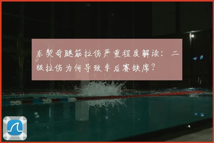 东契奇腿筋拉伤严重程度解读：二级拉伤为何导致季后赛缺席？