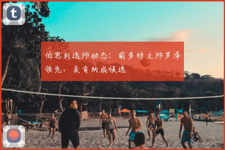 伯恩利选帅动态：前多特主帅罗泽领先，麦肯纳成候选