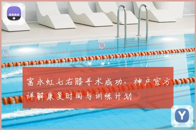 富永虹七右膝手术成功，神户官方详解康复时间与训练计划