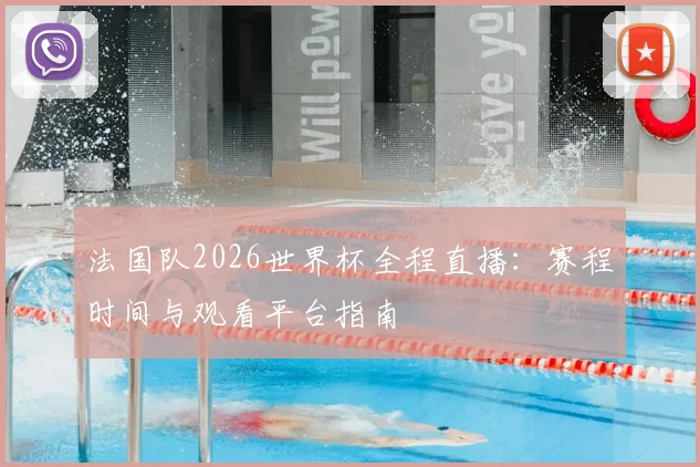 法国队2026世界杯全程直播：赛程时间与观看平台指南