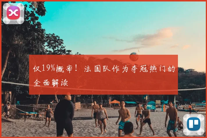 仅19%概率！法国队作为夺冠热门的全面解读