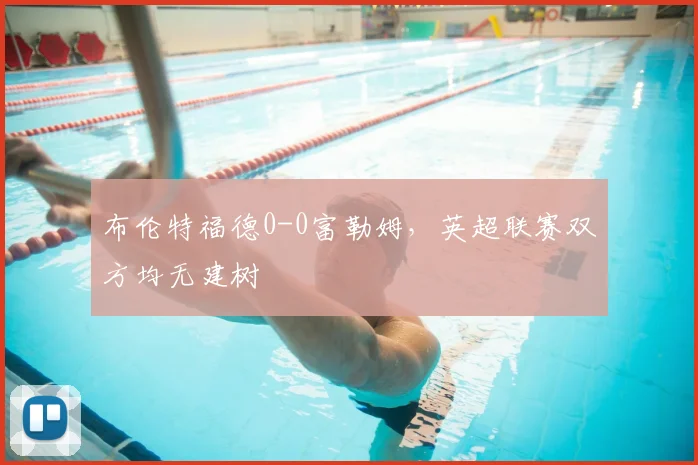 布伦特福德0-0富勒姆，英超联赛双方均无建树
