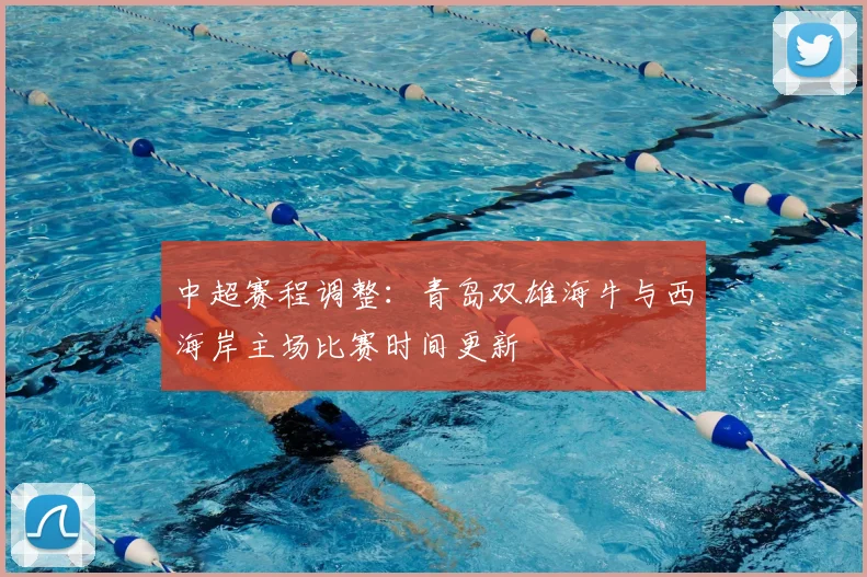 中超赛程调整：青岛双雄海牛与西海岸主场比赛时间更新