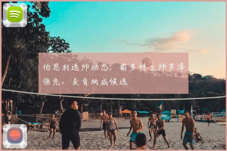 伯恩利选帅动态:前多特主帅罗泽领先,麦肯纳成候选