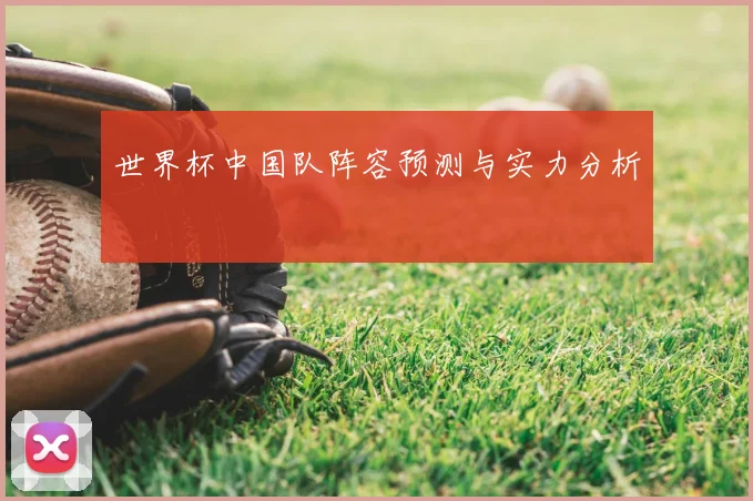 世界杯中国队阵容预测与实力分析
