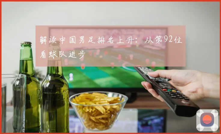 解读中国男足排名上升：从第92位看球队进步