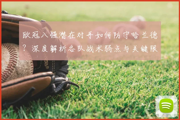 欧冠八强潜在对手如何防守哈兰德？深度解析各队战术弱点与关键限制方法