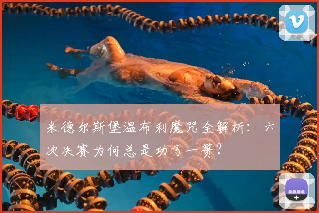 米德尔斯堡温布利魔咒全解析：六次决赛为何总是功亏一篑？